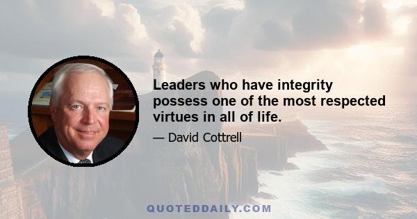 Leaders who have integrity possess one of the most respected virtues in all of life.