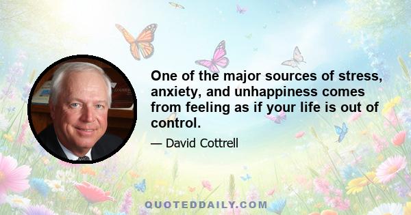 One of the major sources of stress, anxiety, and unhappiness comes from feeling as if your life is out of control.