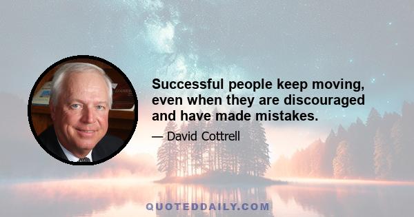 Successful people keep moving, even when they are discouraged and have made mistakes.