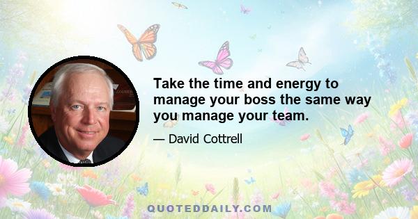 Take the time and energy to manage your boss the same way you manage your team.