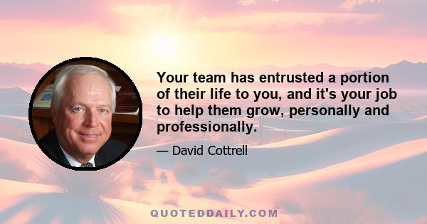 Your team has entrusted a portion of their life to you, and it's your job to help them grow, personally and professionally.