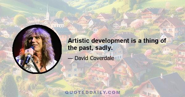 Artistic development is a thing of the past, sadly.