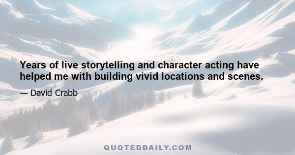 Years of live storytelling and character acting have helped me with building vivid locations and scenes.