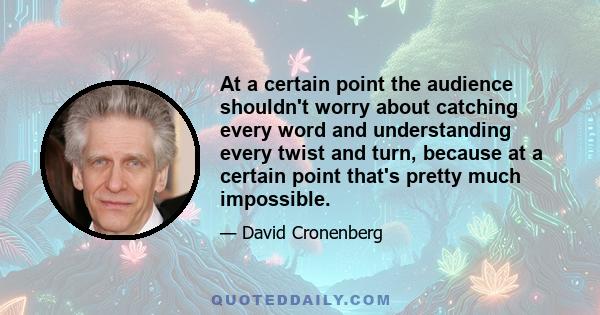 At a certain point the audience shouldn't worry about catching every word and understanding every twist and turn, because at a certain point that's pretty much impossible.