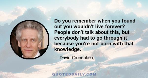 Do you remember when you found out you wouldn't live forever? People don't talk about this, but everybody had to go through it because you're not born with that knowledge.