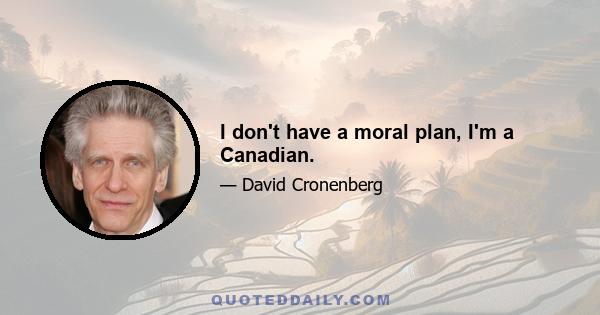 I don't have a moral plan, I'm a Canadian.