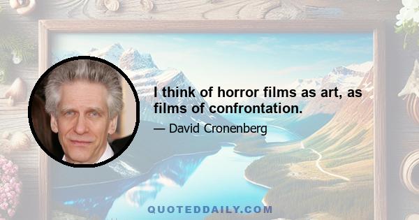 I think of horror films as art, as films of confrontation.