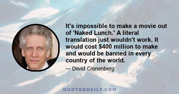 It's impossible to make a movie out of 'Naked Lunch.' A literal translation just wouldn't work. It would cost $400 million to make and would be banned in every country of the world.