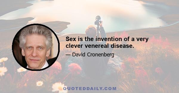 Sex is the invention of a very clever venereal disease.