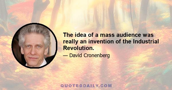 The idea of a mass audience was really an invention of the Industrial Revolution.