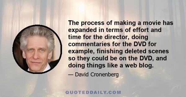 The process of making a movie has expanded in terms of effort and time for the director, doing commentaries for the DVD for example, finishing deleted scenes so they could be on the DVD, and doing things like a web blog.