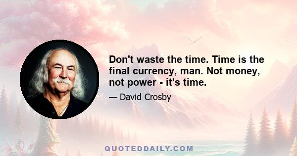 Don't waste the time. Time is the final currency, man. Not money, not power - it's time.