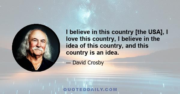 I believe in this country [the USA], I love this country, I believe in the idea of this country, and this country is an idea.