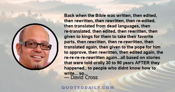 Back when the Bible was written, then edited, then rewritten, then rewritten, then re-edited, then translated from dead languages, then re-translated, then edited, then rewritten, then given to kings for them to take