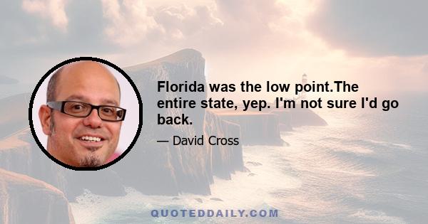 Florida was the low point.The entire state, yep. I'm not sure I'd go back.