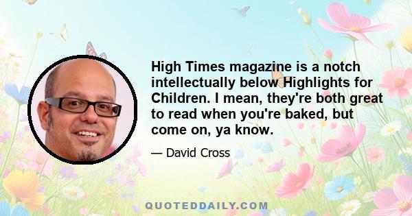 High Times magazine is a notch intellectually below Highlights for Children. I mean, they're both great to read when you're baked, but come on, ya know.