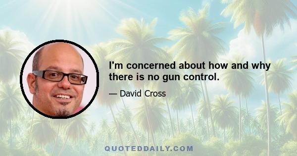 I'm concerned about how and why there is no gun control.