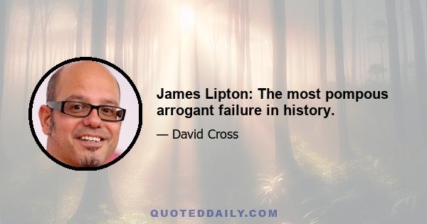 James Lipton: The most pompous arrogant failure in history.