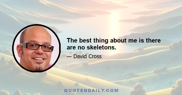 The best thing about me is there are no skeletons.