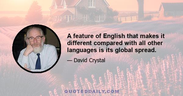 A feature of English that makes it different compared with all other languages is its global spread.