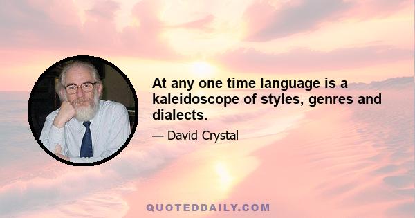 At any one time language is a kaleidoscope of styles, genres and dialects.