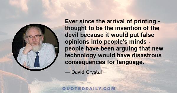 Ever since the arrival of printing - thought to be the invention of the devil because it would put false opinions into people's minds - people have been arguing that new technology would have disastrous consequences for 