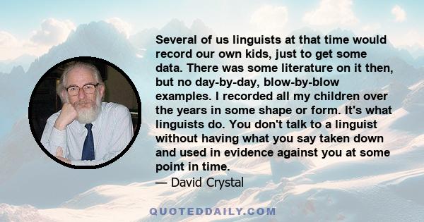 Several of us linguists at that time would record our own kids, just to get some data. There was some literature on it then, but no day-by-day, blow-by-blow examples. I recorded all my children over the years in some