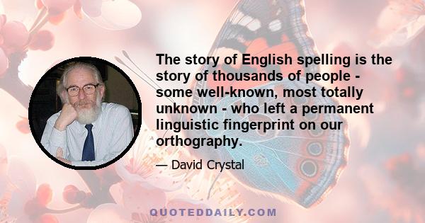 The story of English spelling is the story of thousands of people - some well-known, most totally unknown - who left a permanent linguistic fingerprint on our orthography.