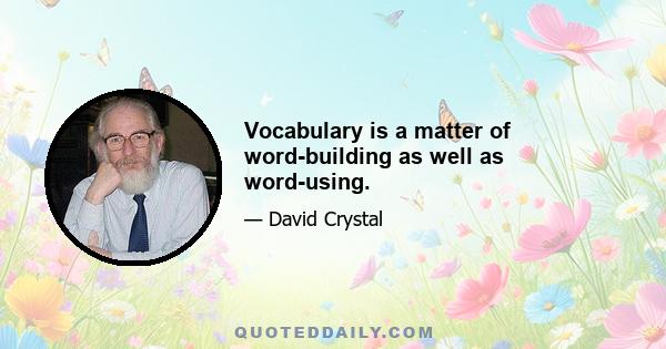 Vocabulary is a matter of word-building as well as word-using.