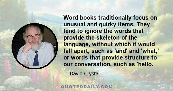 Word books traditionally focus on unusual and quirky items. They tend to ignore the words that provide the skeleton of the language, without which it would fall apart, such as 'and' and 'what,' or words that provide