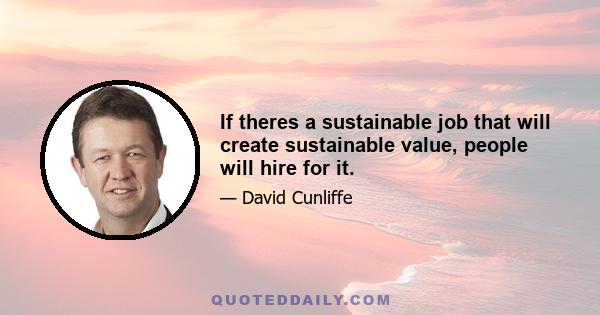 If theres a sustainable job that will create sustainable value, people will hire for it.