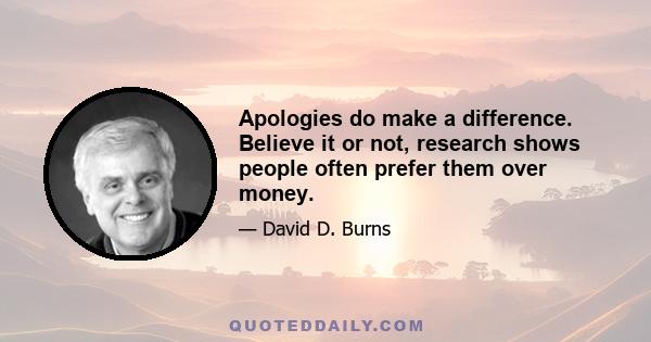 Apologies do make a difference. Believe it or not, research shows people often prefer them over money.