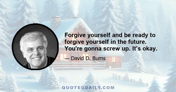 Forgive yourself and be ready to forgive yourself in the future. You're gonna screw up. It's okay.