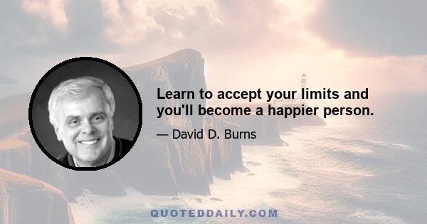 Learn to accept your limits and you'll become a happier person.