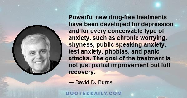 Powerful new drug-free treatments have been developed for depression and for every conceivable type of anxiety, such as chronic worrying, shyness, public speaking anxiety, test anxiety, phobias, and panic attacks. The