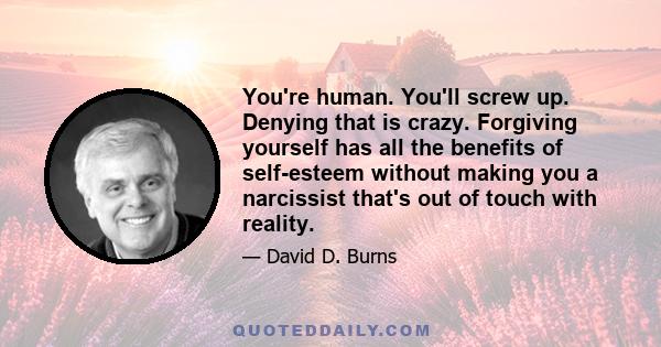 You're human. You'll screw up. Denying that is crazy. Forgiving yourself has all the benefits of self-esteem without making you a narcissist that's out of touch with reality.