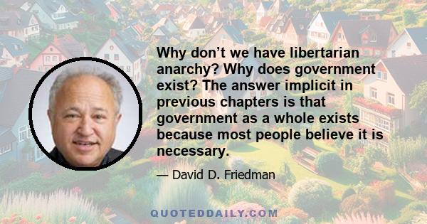 Why don’t we have libertarian anarchy? Why does government exist? The answer implicit in previous chapters is that government as a whole exists because most people believe it is necessary.