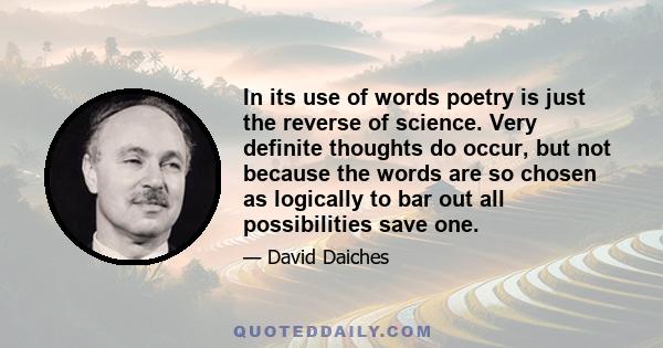 In its use of words poetry is just the reverse of science. Very definite thoughts do occur, but not because the words are so chosen as logically to bar out all possibilities save one.