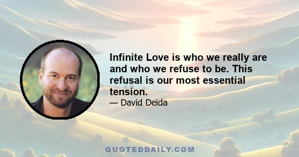 Infinite Love is who we really are and who we refuse to be. This refusal is our most essential tension.