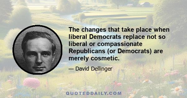 The changes that take place when liberal Democrats replace not so liberal or compassionate Republicans (or Democrats) are merely cosmetic.