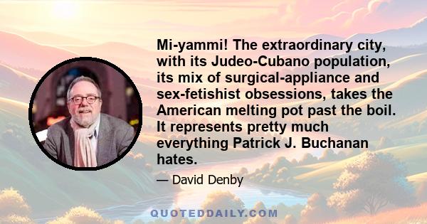 Mi-yammi! The extraordinary city, with its Judeo-Cubano population, its mix of surgical-appliance and sex-fetishist obsessions, takes the American melting pot past the boil. It represents pretty much everything Patrick