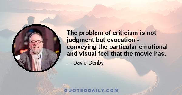 The problem of criticism is not judgment but evocation - conveying the particular emotional and visual feel that the movie has.