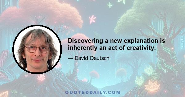 Discovering a new explanation is inherently an act of creativity.