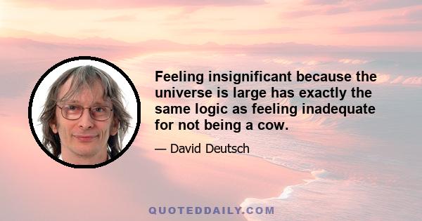 Feeling insignificant because the universe is large has exactly the same logic as feeling inadequate for not being a cow.