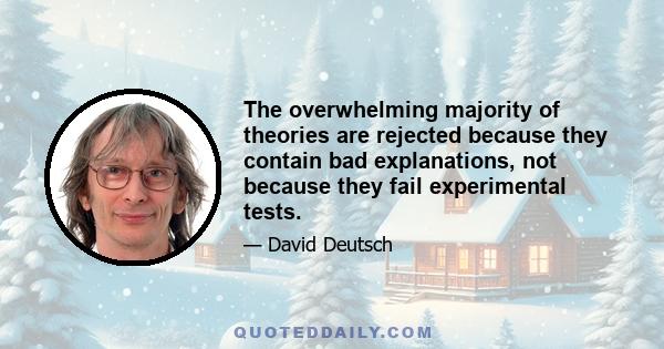 The overwhelming majority of theories are rejected because they contain bad explanations, not because they fail experimental tests.