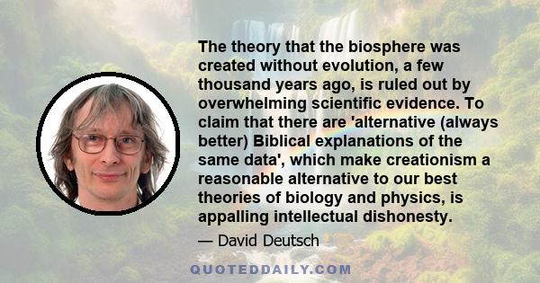 The theory that the biosphere was created without evolution, a few thousand years ago, is ruled out by overwhelming scientific evidence. To claim that there are 'alternative (always better) Biblical explanations of the