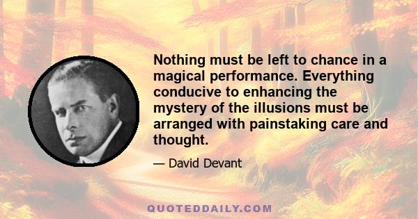 Nothing must be left to chance in a magical performance. Everything conducive to enhancing the mystery of the illusions must be arranged with painstaking care and thought.