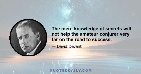 The mere knowledge of secrets will not help the amateur conjurer very far on the road to success.