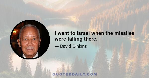 I went to Israel when the missiles were falling there.