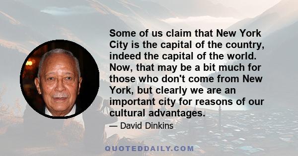 Some of us claim that New York City is the capital of the country, indeed the capital of the world. Now, that may be a bit much for those who don't come from New York, but clearly we are an important city for reasons of 